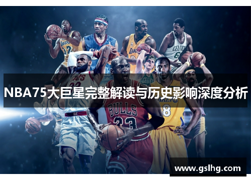 NBA75大巨星完整解读与历史影响深度分析