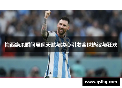 梅西绝杀瞬间展现天赋与决心引发全球热议与狂欢