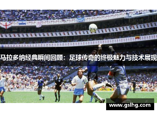 马拉多纳经典瞬间回顾：足球传奇的终极魅力与技术展现
