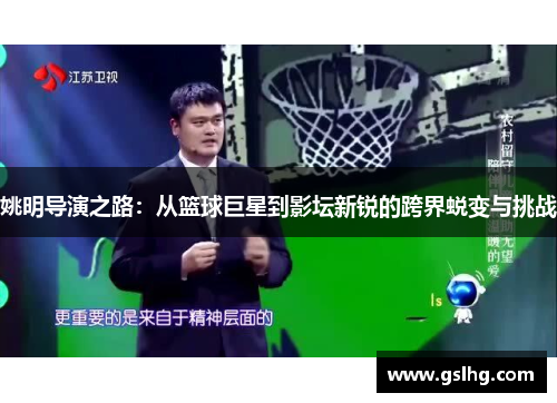 姚明导演之路：从篮球巨星到影坛新锐的跨界蜕变与挑战