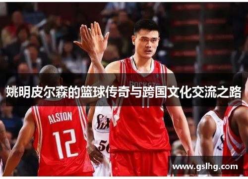 姚明皮尔森的篮球传奇与跨国文化交流之路