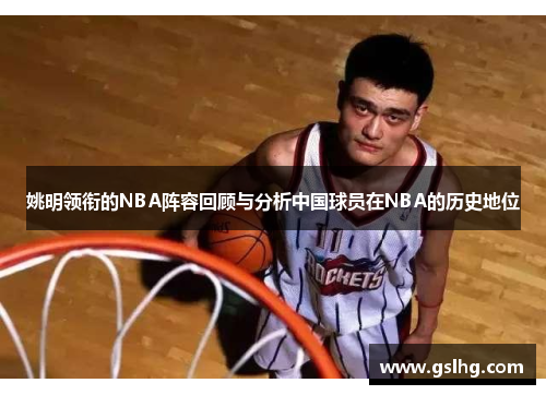 姚明领衔的NBA阵容回顾与分析中国球员在NBA的历史地位