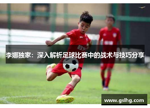 李娜独家：深入解析足球比赛中的战术与技巧分享