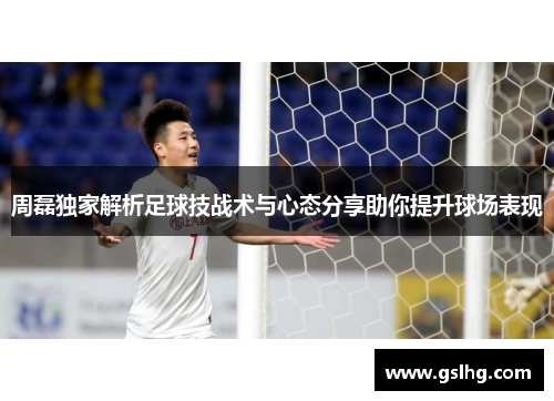 周磊独家解析足球技战术与心态分享助你提升球场表现