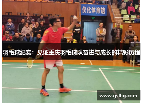 羽毛球纪实：见证重庆羽毛球队奋进与成长的精彩历程