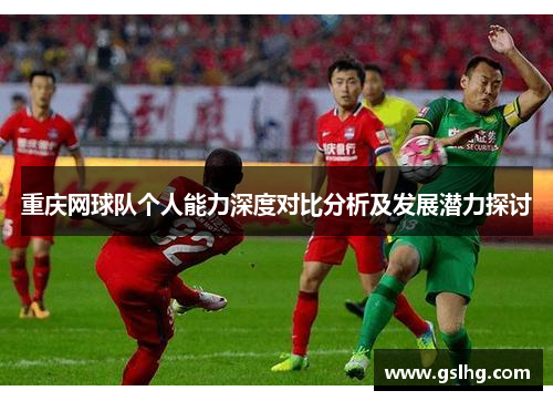 重庆网球队个人能力深度对比分析及发展潜力探讨