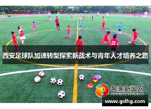西安足球队加速转型探索新战术与青年人才培养之路