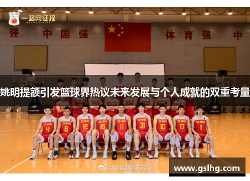 姚明提额引发篮球界热议未来发展与个人成就的双重考量