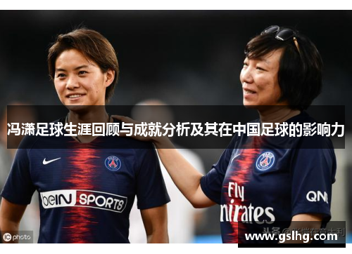 冯潇足球生涯回顾与成就分析及其在中国足球的影响力