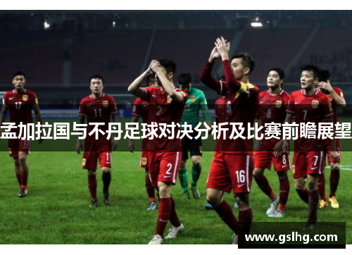 孟加拉国与不丹足球对决分析及比赛前瞻展望