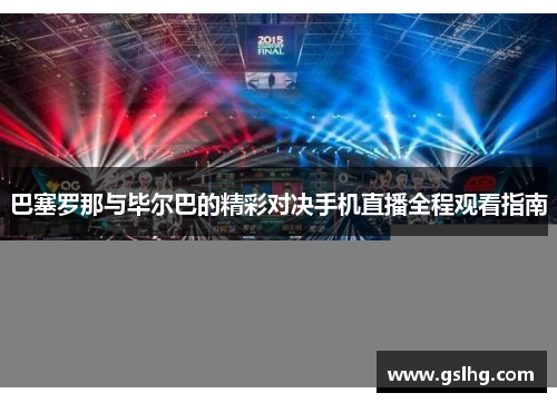 巴塞罗那与毕尔巴的精彩对决手机直播全程观看指南