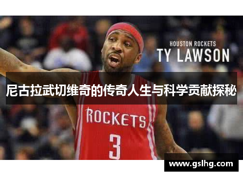 尼古拉武切维奇的传奇人生与科学贡献探秘