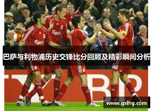 巴萨与利物浦历史交锋比分回顾及精彩瞬间分析