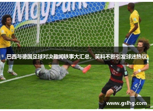 巴西与德国足球对决趣闻轶事大汇总，笑料不断引发球迷热议