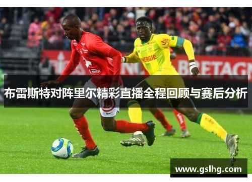布雷斯特对阵里尔精彩直播全程回顾与赛后分析