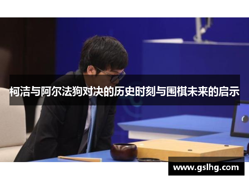 柯洁与阿尔法狗对决的历史时刻与围棋未来的启示